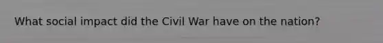 What social impact did the Civil War have on the nation?