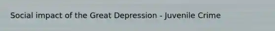 Social impact of the Great Depression - Juvenile Crime