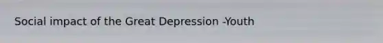 Social impact of the Great Depression -Youth