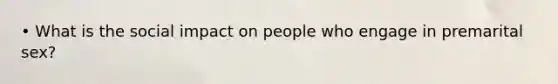 • What is the social impact on people who engage in premarital sex?