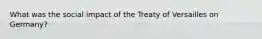 What was the social impact of the Treaty of Versailles on Germany?