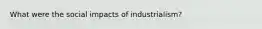 What were the social impacts of industrialism?