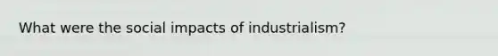 What were the social impacts of industrialism?