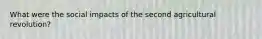 What were the social impacts of the second agricultural revolution?