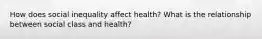 How does social inequality affect health? What is the relationship between social class and health?