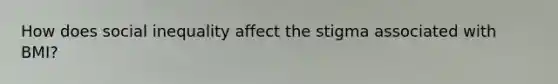 How does social inequality affect the stigma associated with BMI?