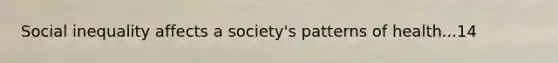 Social inequality affects a society's patterns of health...14