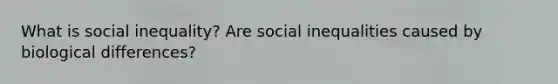 What is social inequality? Are social inequalities caused by biological differences?