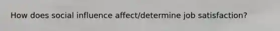 How does social influence affect/determine job satisfaction?