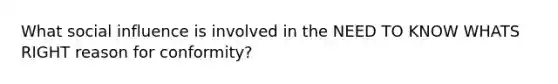 What social influence is involved in the NEED TO KNOW WHATS RIGHT reason for conformity?