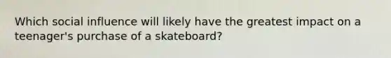 Which social influence will likely have the greatest impact on a teenager's purchase of a skateboard?