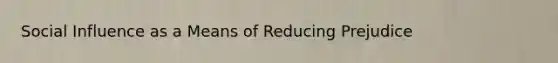 Social Influence as a Means of Reducing Prejudice