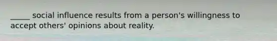 _____ social influence results from a person's willingness to accept others' opinions about reality.