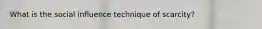 What is the social influence technique of scarcity?