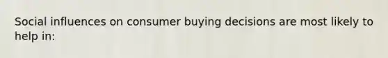 Social influences on consumer buying decisions are most likely to help in: