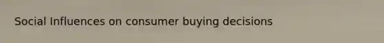 <a href='https://www.questionai.com/knowledge/kO4dMbNCii-social-influence' class='anchor-knowledge'>social influence</a>s on consumer buying decisions