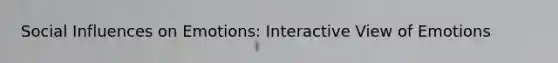Social Influences on Emotions: Interactive View of Emotions