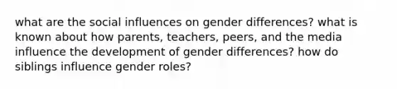 what are the social influences on gender differences? what is known about how parents, teachers, peers, and the media influence the development of gender differences? how do siblings influence gender roles?