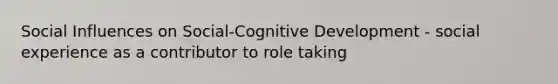 Social Influences on Social-Cognitive Development - social experience as a contributor to role taking