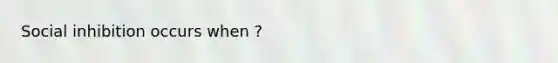 Social inhibition occurs when ?
