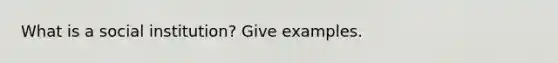 What is a social institution? Give examples.