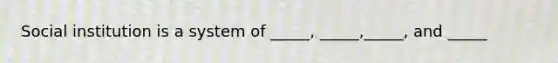 Social institution is a system of _____, _____,_____, and _____