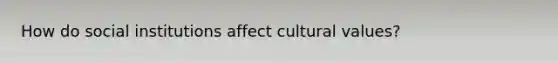 How do social institutions affect cultural values?