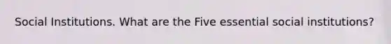 Social Institutions. What are the Five essential social institutions?