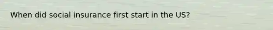 When did social insurance first start in the US?