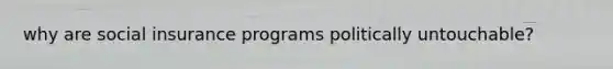 why are social insurance programs politically untouchable?