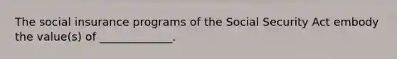 The social insurance programs of the Social Security Act embody the value(s) of _____________.