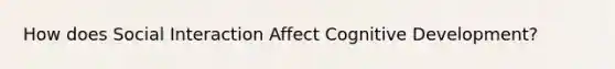 How does Social Interaction Affect Cognitive Development?