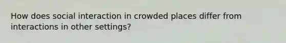 How does social interaction in crowded places differ from interactions in other settings?