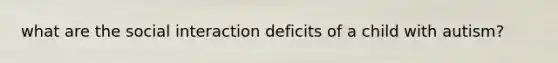 what are the social interaction deficits of a child with autism?