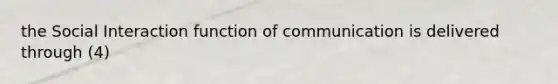 the Social Interaction function of communication is delivered through (4)