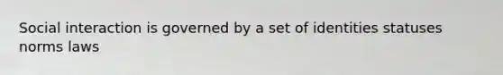 Social interaction is governed by a set of identities statuses norms laws