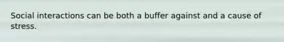 Social interactions can be both a buffer against and a cause of stress.