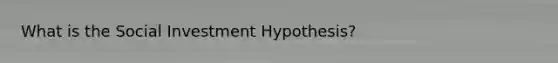 What is the Social Investment Hypothesis?