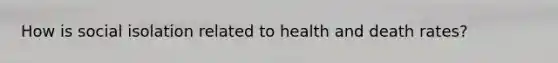 How is social isolation related to health and death rates?