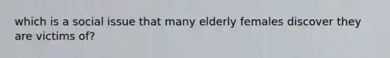 which is a social issue that many elderly females discover they are victims of?