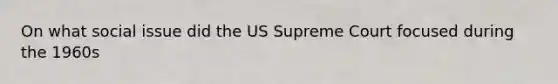 On what social issue did the US Supreme Court focused during the 1960s