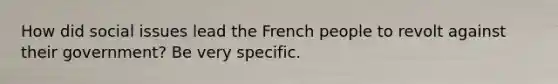 How did social issues lead the French people to revolt against their government? Be very specific.