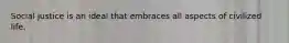 Social justice is an ideal that embraces all aspects of civilized life.