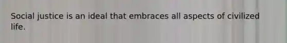 Social justice is an ideal that embraces all aspects of civilized life.