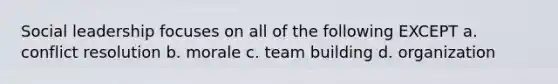 Social leadership focuses on all of the following EXCEPT a. conflict resolution b. morale c. team building d. organization