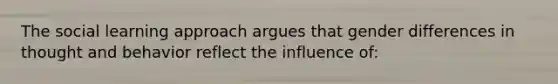 The social learning approach argues that gender differences in thought and behavior reflect the influence of: