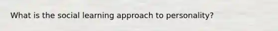 What is the social learning approach to personality?