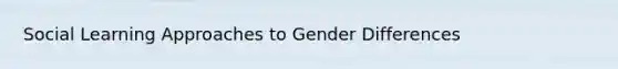 Social <a href='https://www.questionai.com/knowledge/kmZU11rkhW-learning-approaches' class='anchor-knowledge'>learning approaches</a> to Gender Differences