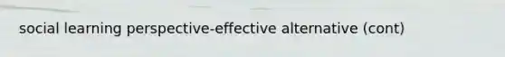 social learning perspective-effective alternative (cont)