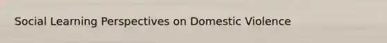 Social Learning Perspectives on Domestic Violence